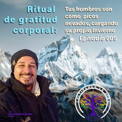 005 - Ritual de gratitud corporal: Tus hombros son como picos nevados, cargando su propio invierno