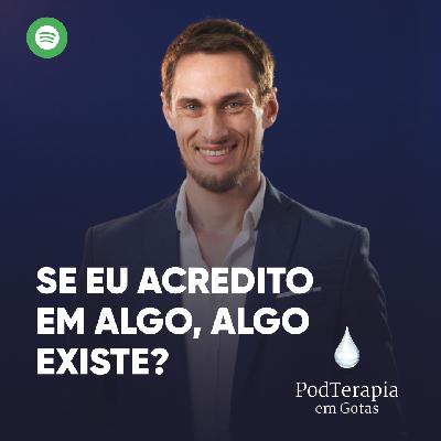 Se eu acredito em algo, algo existe? Se eu acredito em algo, algo existe?