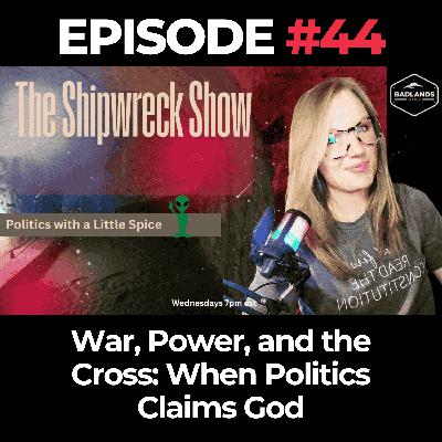 The Shipwreck Show Ep. 44: War, Power, and the Cross: When Politics Claims God