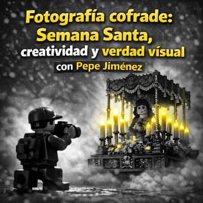 #167 Fotografía cofrade: Semana Santa, creatividad y verdad visual con Pepe Jiménez