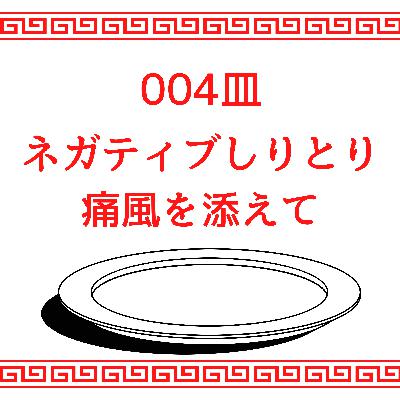 #004皿目 ネガティブしりとり 痛風を添えて #004皿目 ネガティブしりとり 痛風を添えて