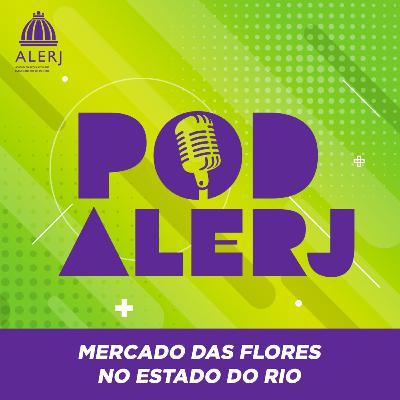 Pod Alerj #143 - Mercado das Flores no Estado do Rio