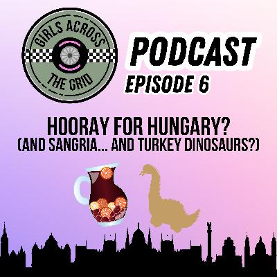 Episode 6: Hooray for Hungary (and sangria, and turkey dinosaurs?)