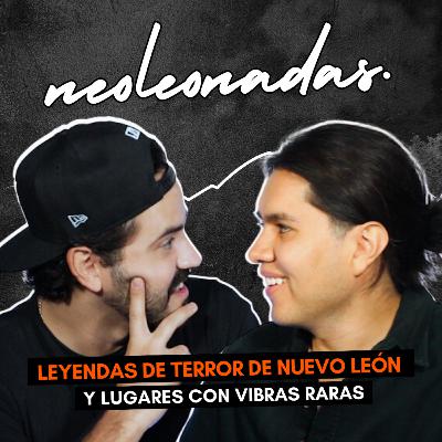 LEYENDAS de TERROR de NUEVO LEÓN, LUGARES con VIBRAS RARAS y mucho más... | NEOLEONADAS | EP 02