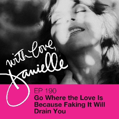Go Where the Love Is. Because Faking It Will Drain You.