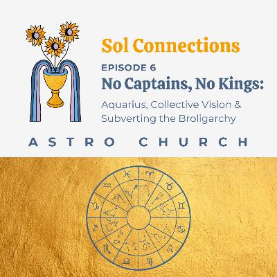 Ep. 6 | Astro Church | No Captains, No Kings: Aquarius, Collective Vision & Subverting the Broligarchy