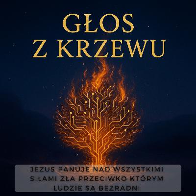 Głos z krzewu - Jezus panuje nad wszystkimi siłami zła przeciwko którym ludzie są bezradni Głos z krzewu - Jezus panuje nad wszystkimi siłami zła przeciwko którym ludzie są bezradni