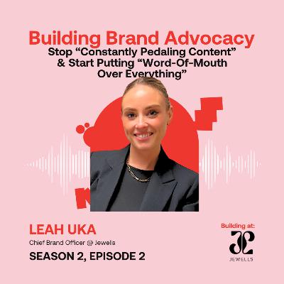 Stop “Constantly Peddling Content” & Start Putting “Word-Of-Mouth Over Everything” ft. Leah Uka