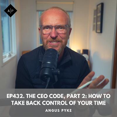 Ep432. The CEO Code, Part 2: How to Take Back Control of Your Time. Angus Pyke