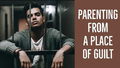 003 How Do You Work On Not Parenting Out of Guilt?