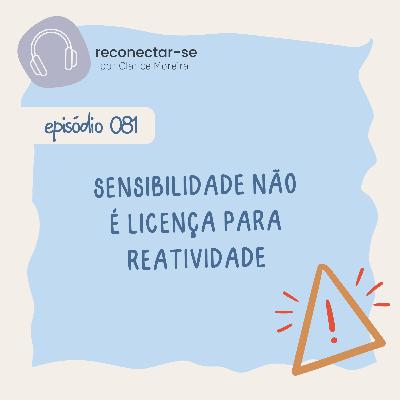 081 • Sensibilidade não é licença para reatividade 081 • Sensibilidade não é licença para reatividade