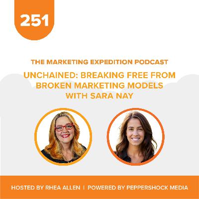 Unchained: Breaking Free from Broken Marketing Models with Sara Nay | Marketing Expedition Podcast