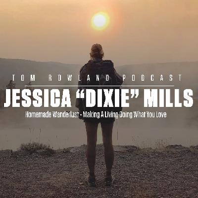 Tom Rowland Podcast: Jessica “Dixie” Mills - Homemade Wanderlust - Making A Living Doing What You Love - #0123 Tom Rowland Podcast: Jessica “Dixie” Mills - Homemade Wanderlust - Making A Living Doing What You Love - #0123