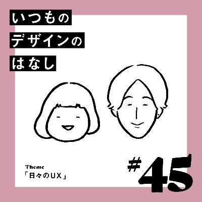 #45 - 日々のUX【いつものデザインのはなし】