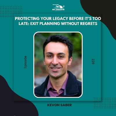 EP 226: Protecting Your Legacy Before It’s Too Late: Exit Planning Without Regrets with Kevon Saber