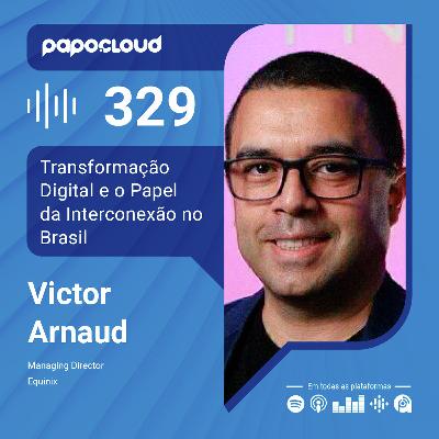 Papo Cloud 329 - Transformação Digital e o Papel da Interconexão no Brasil -  Victor Arnaud - Equinix