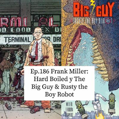 Ep.186 Frank Miller: Hard Boiled y The Big Guy & Rusty the Boy Robot