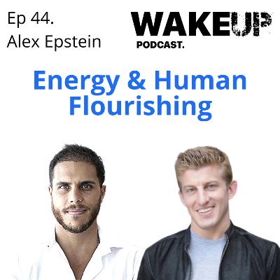 Ep 44 Alex Epstein, Energy, Fossil Fuels & Human Flourishing. Wake Up Podcast