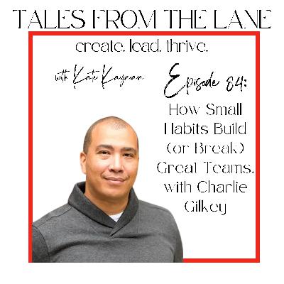 Episode 84: How Small Habits Build (or Break) Great Teams, with Charlie Gilkey