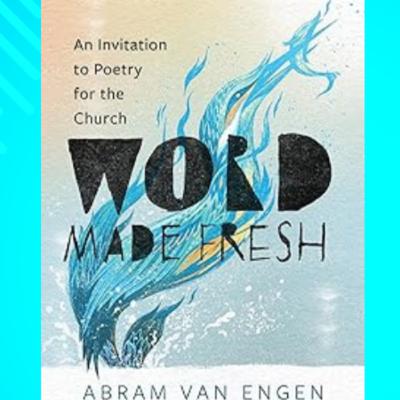 Word Made Fresh: Dr. Abram Van Engen on Poetry for the Church