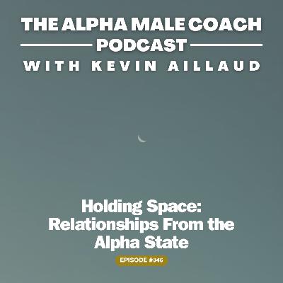 Episode 346: Holding Space - Relationships From the Alpha State