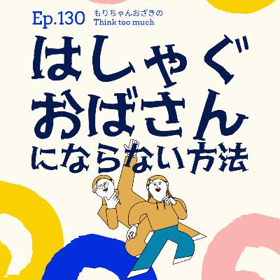 Ep.130 はしゃぐおばさんにならない方法