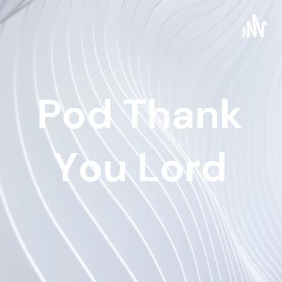 Pod thank you lord