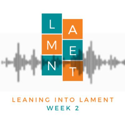 Leaning into Lament // Week 2 Leaning into Lament // Week 2