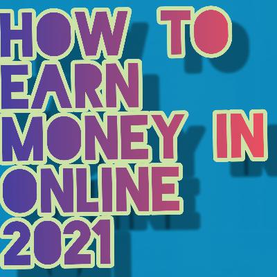 How to earn money in online in 2021