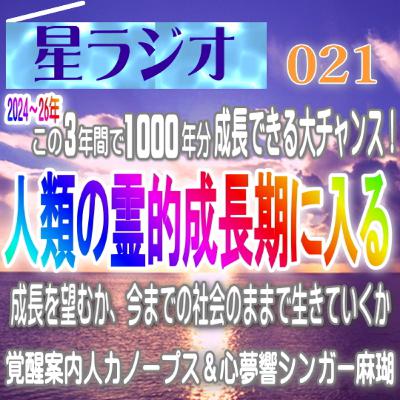 【星ラジオ21】「2024～26年この３年間で1000年分成長できる大チャンス！人類の霊的成長期に入る」成長を望むか、今までの社会のままで生きていくか