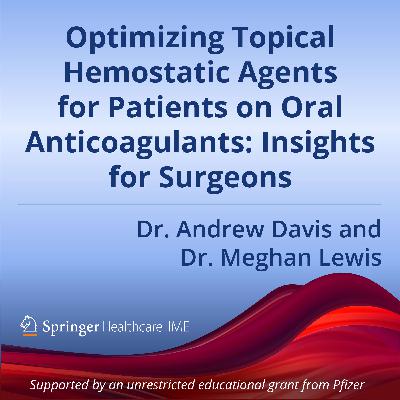 Episode 3: Optimizing Topical Hemostatic Agents for Patients on Oral Anticoagulants – Insights for Surgeons