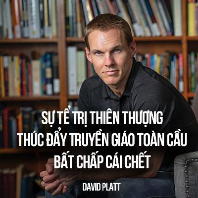 Bài Giảng: Sự Tể Trị Thiên Thượng Thúc Đẩy Truyền Giáo Toàn Cầu Bất Chấp Cái Chết | David Platt