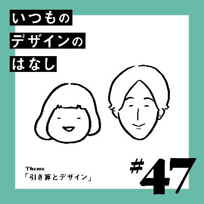 #47 - 引き算とデザイン【いつものデザインのはなし】