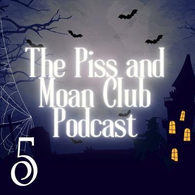 The Piss and Moan Club Podcast Episode 5