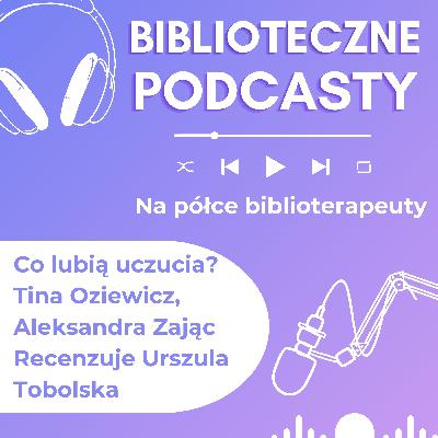 #77 Co lubią uczucia? Tina Oziewicz, Aleksandra Zając. Recenzuje Urszula Tobolska