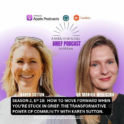Episode 19. How to Move Forward When You’re Stuck in Grief: The Transformative Power of Community with Karen Sutton.