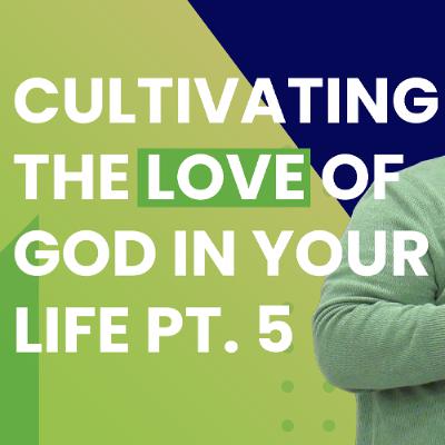 Cultivating The Love Of God In Your Life Pt. 5