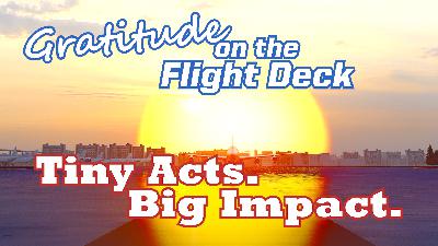 Ep. 297 Gratitude on the Flight Deck: Tiny Acts. Big Impact.