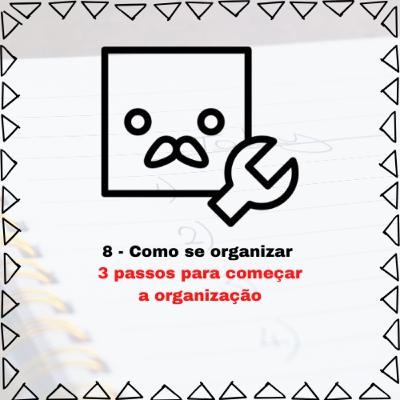 08 - Como se organizar. 3 passos para começar a organização