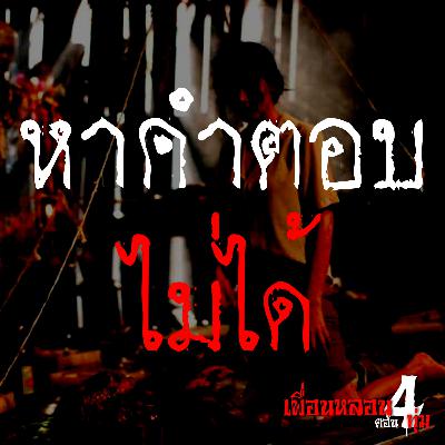 เรื่อง หาคำตอบไม่ได้ - เพื่อนหลอนตอน 4 ทุ่ม The Podcast : เรื่องผี เรื่องสยอง ฟังเพลินๆ