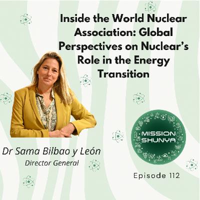 112: Inside the World Nuclear Association: Global Perspectives on Nuclear’s Role in the Energy Transition ft. Dr Sama Bilbao y León