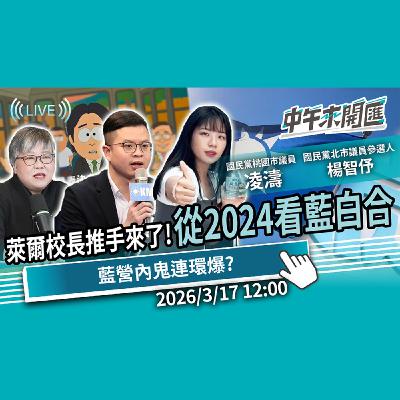 萊爾校長推手來了！藍白分一戰成名…2026來真的？國民黨爆「內鬼」危機？ft.凌濤&楊智伃｜黃光芹-中午來開匯 2026/3/17