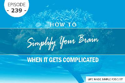 #239: How To Simplify Your Brain When It Gets Complicated (ENCORE EPISODE)