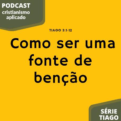 PODCAST 012 - TIAGO 3:1-12 / Como ser uma fonte de benção.