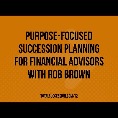 Purpose-Focused Succession Planning for Financial Advisors with Rob Brown