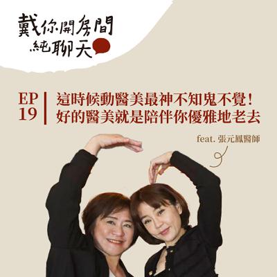EP19 這時候動醫美最神不知鬼不覺！好的醫美就是陪伴你優雅地老去 讓你不留痕跡地成為最好的自己 feat.張元鳳醫師