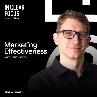 In Clear Focus: Marketing Effectiveness with Sorin Patilinet In Clear Focus: Marketing Effectiveness with Sorin Patilinet