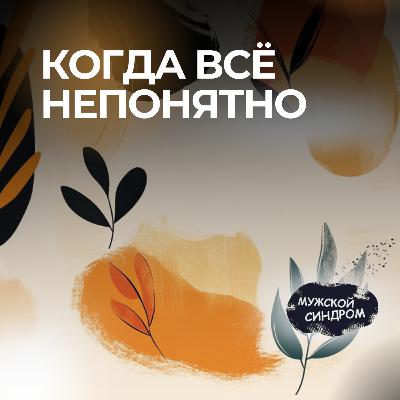 Когда все непонятно: как мужчины переживают неопределенность #26 Когда все непонятно: как мужчины переживают неопределенность #26