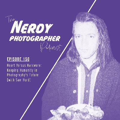 158 - Heart Versus Hardware: Keeping Humanity in Photography's Future