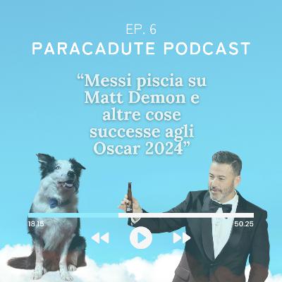 Ep. 6 - Messi piscia su Matt Demon e altre cose successe agli Oscar 2024